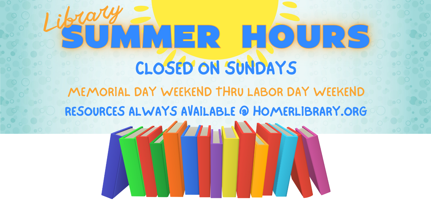 Illustration of yellow sun shining over multi-colored books. Text reads: Library summer hours. Closed on Sundays Memorial Day Weekend thru Labor Day Weekend. Resources always available at homerlibrary.org