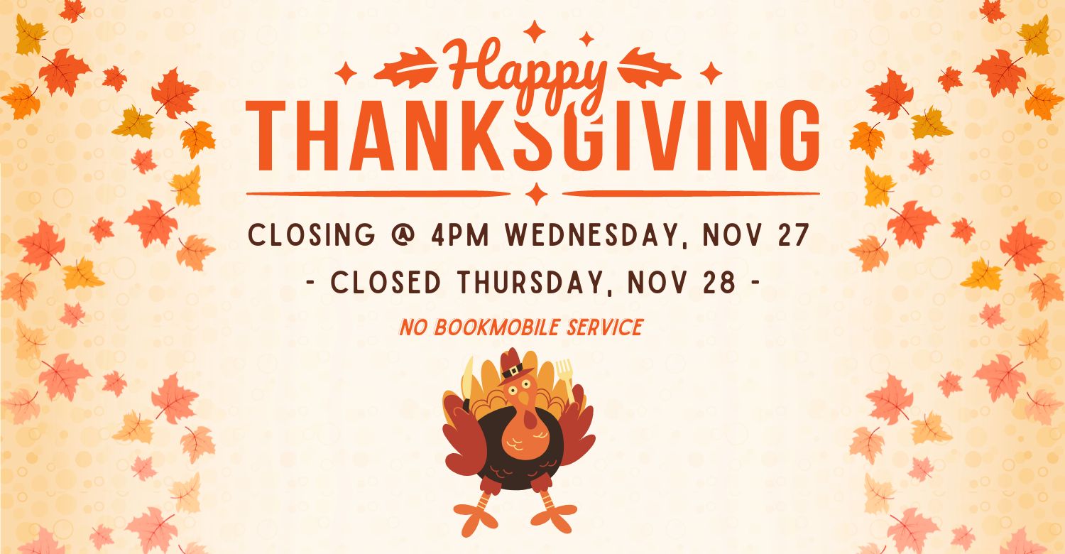 Orange and yellow leaves falling. Text reads: Happy Thanksgiving. Closing at 4pm on Wednesday, November 27. Closed Thursday, November 28. No Bookmobile service. 