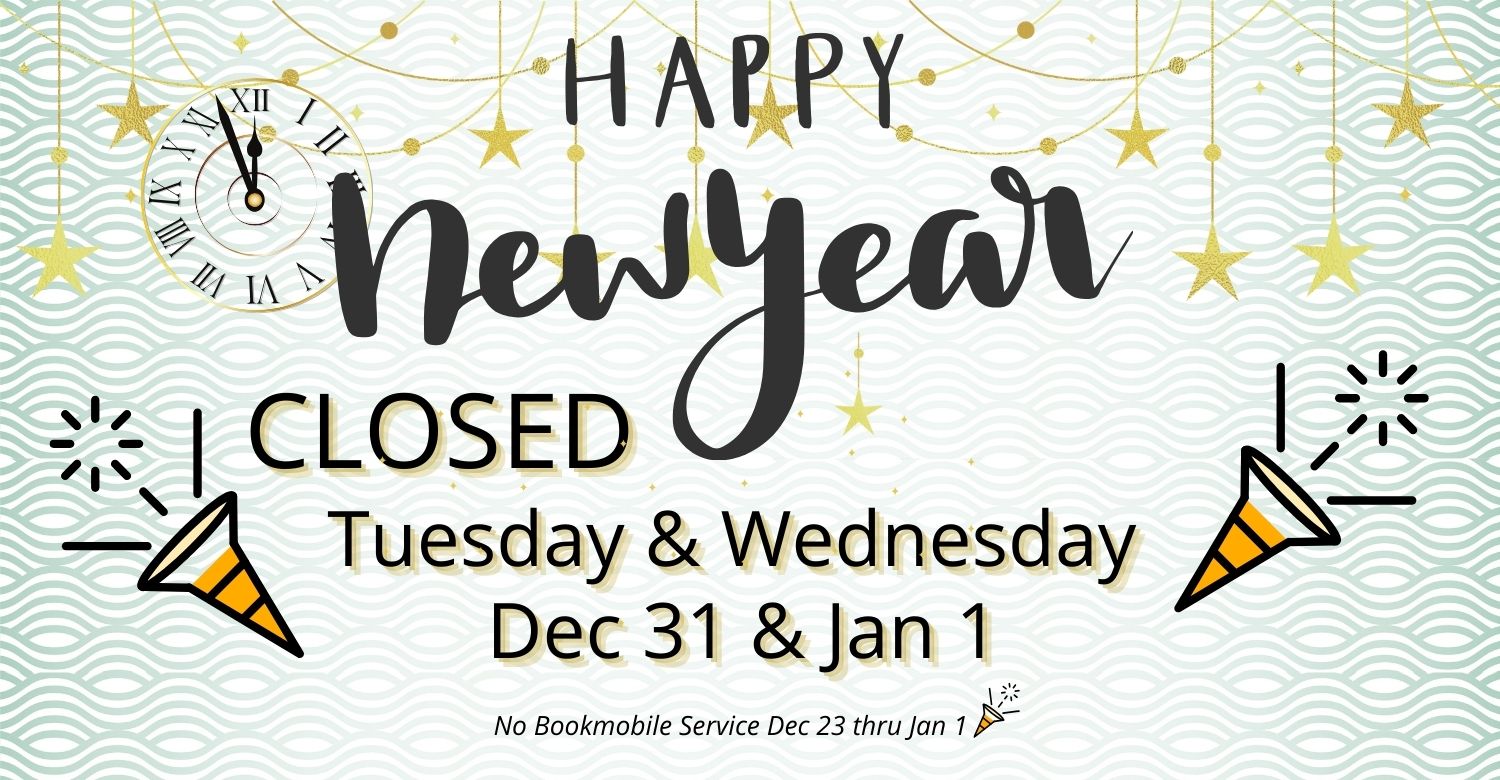 A clock about to strike midnight. Text reads: Closed Tuesday & Wednesday, Dec 31 & Jan 1. No Bookmobile Service Dec 23 thru Jan 1. Happy New Year!