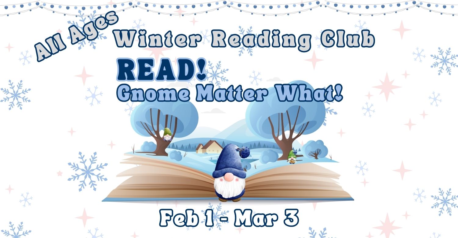 Illustration of an open book with a blue gnome and a village popping out of the pages. Text reads: Read! Gnome Matter What! Feb 1 – March 3. All ages winter reading club!